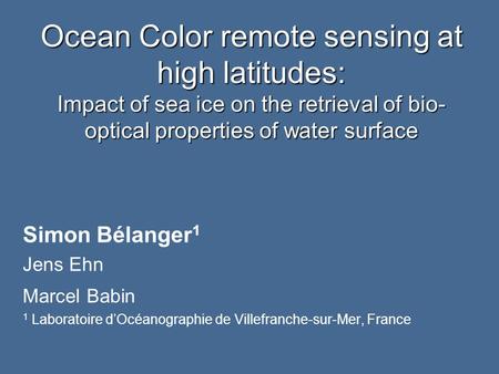 Ocean Color remote sensing at high latitudes: Impact of sea ice on the retrieval of bio- optical properties of water surface Simon Bélanger 1 Jens Ehn.