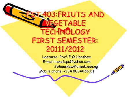 FST 403:FRIUTS AND VEGETABLE TECHNOLOGY FIRST SEMESTER: 20111/2012 Lecturer: Prof. F.O.Henshaw