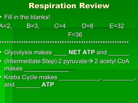 Respiration Review  Fill in the blanks! A=2,B=3, C=4D=8E=32 F=36******************************************************  Glycolysis makes ____ NET ATP.