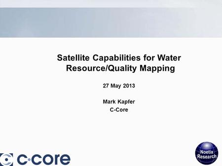 Satellite Capabilities for Water Resource/Quality Mapping 27 May 2013 Mark Kapfer C-Core 1.