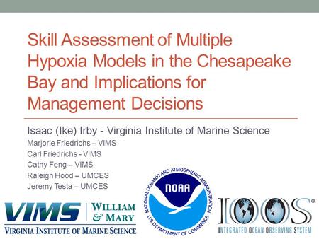 Skill Assessment of Multiple Hypoxia Models in the Chesapeake Bay and Implications for Management Decisions Isaac (Ike) Irby - Virginia Institute of Marine.