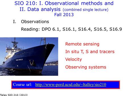 SIO 210: I. Observational methods and II. Data analysis (combined single lecture) Fall 2013 Remote sensing In situ T, S and tracers Velocity Observing.