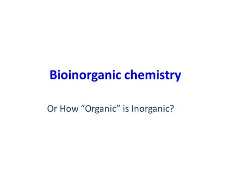Bioinorganic chemistry Or How “Organic” is Inorganic?