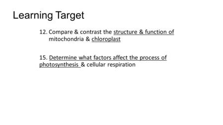 Learning Target 12.Compare & contrast the structure & function of mitochondria & chloroplast 15. Determine what factors affect the process of photosynthesis.