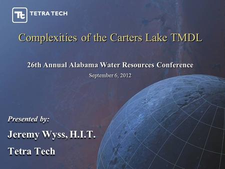 Complexities of the Carters Lake TMDL Presented by: Jeremy Wyss, H.I.T. Tetra Tech Presented by: Jeremy Wyss, H.I.T. Tetra Tech 26th Annual Alabama Water.