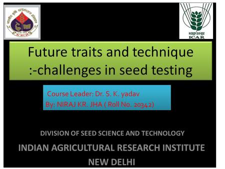 Future traits and technique :-challenges in seed testing Course Leader: Dr. S. K. yadav By: NIRAJ KR. JHA ( Roll No. 20342) Course Leader: Dr. S. K. yadav.