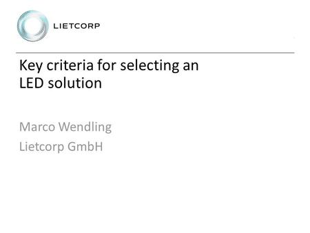 Key criteria for selecting an LED solution Marco Wendling Lietcorp GmbH.