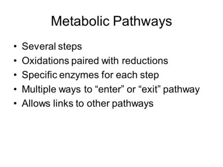 Metabolic Pathways Several steps Oxidations paired with reductions Specific enzymes for each step Multiple ways to “enter” or “exit” pathway Allows links.