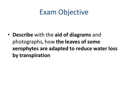 Exam Objective Describe with the aid of diagrams and photographs, how the leaves of some xerophytes are adapted to reduce water loss by transpiration.
