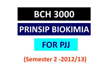 BCH 3000 PRINSIP BIOKIMIA (Semester 2 -2012/13) 1 FOR PJJ.