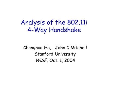 Analysis of the 802.11i 4-Way Handshake Changhua He, John C Mitchell Stanford University WiSE, Oct. 1, 2004.