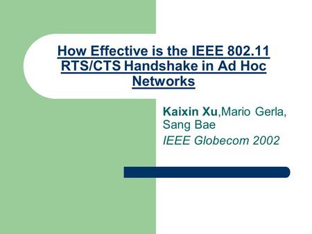 How Effective is the IEEE 802.11 RTS/CTS Handshake in Ad Hoc Networks Kaixin Xu,Mario Gerla, Sang Bae IEEE Globecom 2002.