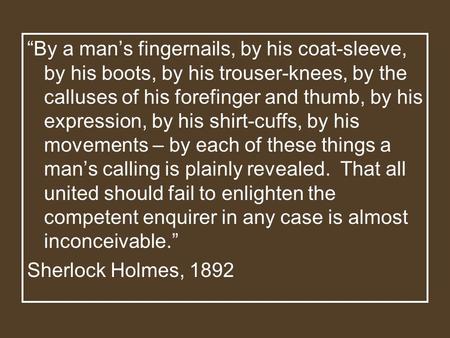 “By a man’s fingernails, by his coat-sleeve, by his boots, by his trouser-knees, by the calluses of his forefinger and thumb, by his expression, by his.