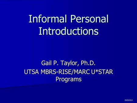 Informal Personal Introductions Gail P. Taylor, Ph.D. UTSA MBRS-RISE/MARC U*STAR Programs 09/09/2013.