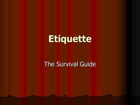 Etiquette The Survival Guide. Objectives To recognize the importance of proper etiquette. To recognize the importance of proper etiquette. To understand.
