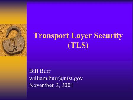 Transport Layer Security (TLS) Bill Burr November 2, 2001.