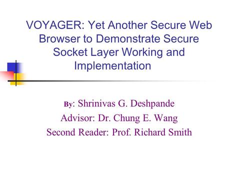 VOYAGER: Yet Another Secure Web Browser to Demonstrate Secure Socket Layer Working and Implementation By : Shrinivas G. Deshpande Advisor: Dr. Chung E.