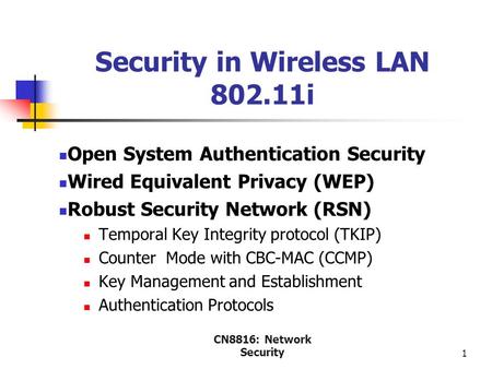 CN8816: Network Security 1 Security in Wireless LAN 802.11i Open System Authentication Security Wired Equivalent Privacy (WEP) Robust Security Network.