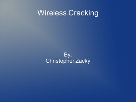 Wireless Cracking By: Christopher Zacky.