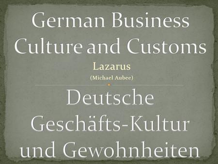 Lazarus (Michael Aubee). Germany is one of the business centers of the world The world is shrinking! It is reasonable to assume that many of us will have.