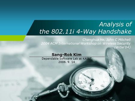 Analysis of the 802.11i 4-Way Handshake Changhua He, John C Mitchell 2004 ACM International Workshop on Wireless Security (WiSe'04) Sang-Rok Kim Dependable.
