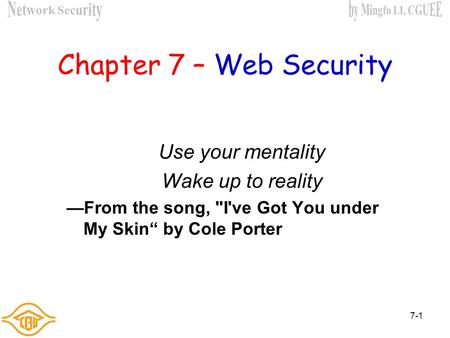 7-1 Chapter 7 – Web Security Use your mentality Wake up to reality —From the song, I've Got You under My Skin“ by Cole Porter.