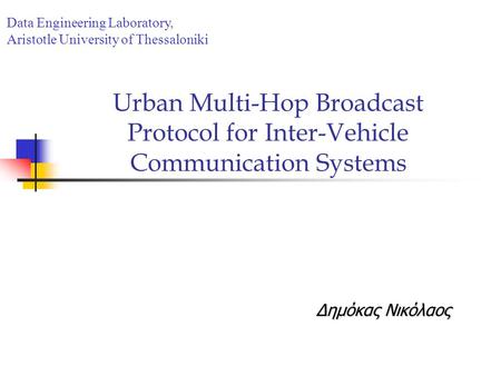 Urban Multi-Hop Broadcast Protocol for Inter-Vehicle Communication Systems Δημόκας Νικόλαος Data Engineering Laboratory, Aristotle University of Thessaloniki.