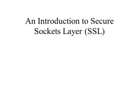 An Introduction to Secure Sockets Layer (SSL). Overview Types of encryption SSL History Design Goals Protocol Problems Competing Technologies.