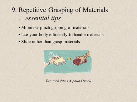 9. Repetitive Grasping of Materials …essential tips Minimize pinch gripping of materials Use your body efficiently to handle materials Slide rather than.