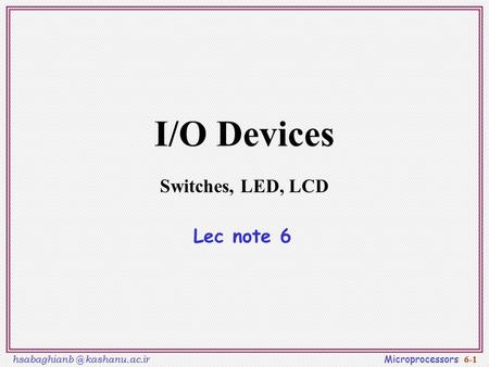 kashanu.ac.ir Microprocessors 6-1 I/O Devices Switches, LED, LCD Lec note 6.