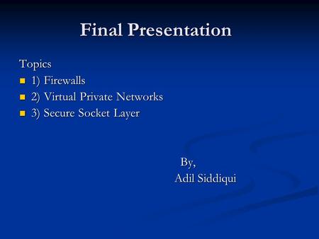 Final Presentation Topics 1) Firewalls 1) Firewalls 2) Virtual Private Networks 2) Virtual Private Networks 3) Secure Socket Layer 3) Secure Socket Layer.