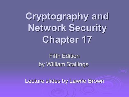 Cryptography and Network Security Chapter 17 Fifth Edition by William Stallings Lecture slides by Lawrie Brown.