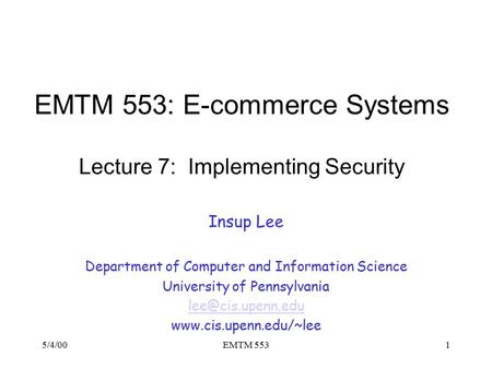 5/4/00EMTM 5531 EMTM 553: E-commerce Systems Lecture 7: Implementing Security Insup Lee Department of Computer and Information Science University of Pennsylvania.
