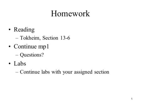1 Homework Reading –Tokheim, Section 13-6 Continue mp1 –Questions? Labs –Continue labs with your assigned section.
