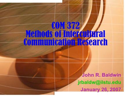 COM 372 Methods of Intercultural Communication Research John R. Baldwin January 26, 2007.
