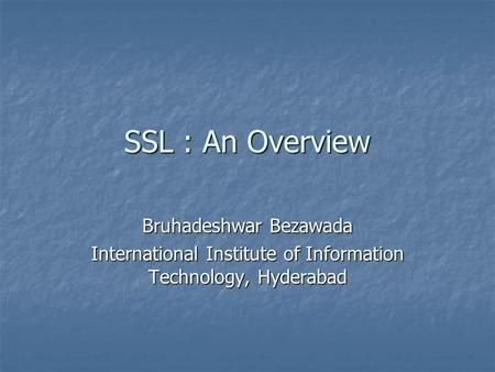 SSL : An Overview Bruhadeshwar Bezawada International Institute of Information Technology, Hyderabad.