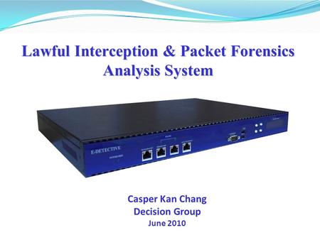 Lawful Interception & Packet Forensics Analysis System Casper Kan Chang Decision Group June 2010.