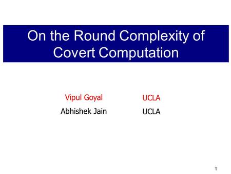 1 Vipul Goyal Abhishek Jain UCLA On the Round Complexity of Covert Computation.