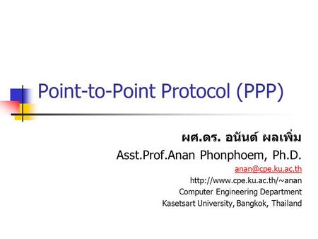 Point-to-Point Protocol (PPP) ผศ. ดร. อนันต์ ผลเพิ่ม Asst.Prof.Anan Phonphoem, Ph.D.  Computer Engineering.