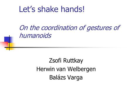 Let’s shake hands! On the coordination of gestures of humanoids Zsofi Ruttkay Herwin van Welbergen Balázs Varga.
