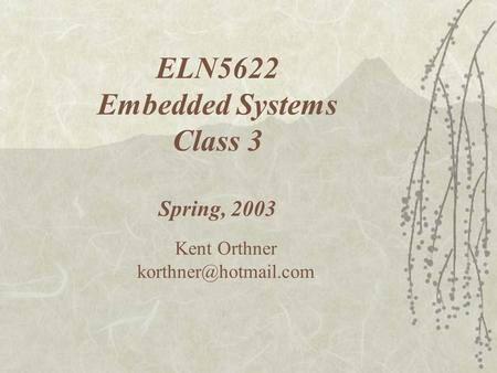 ELN5622 Embedded Systems Class 3 Spring, 2003 Kent Orthner