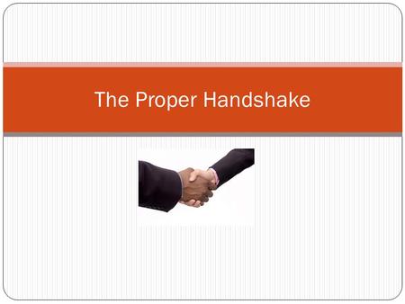 The Proper Handshake. It is important in many situations to know how to shake hands properly.
