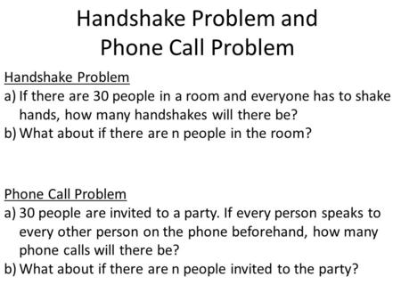 Handshake Problem and Phone Call Problem Handshake Problem a)If there are 30 people in a room and everyone has to shake hands, how many handshakes will.
