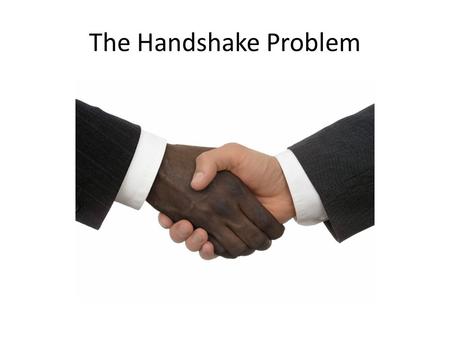 The Handshake Problem. n people are in a room Each person shakes hands with each other person exactly once. How many handshakes will take place?