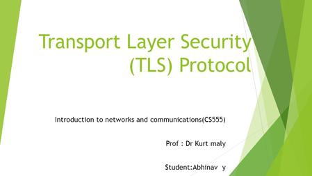 Transport Layer Security (TLS) Protocol Introduction to networks and communications(CS555) Prof : Dr Kurt maly Student:Abhinav y.