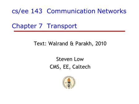 Cs/ee 143 Communication Networks Chapter 7 Transport Text: Walrand & Parakh, 2010 Steven Low CMS, EE, Caltech.