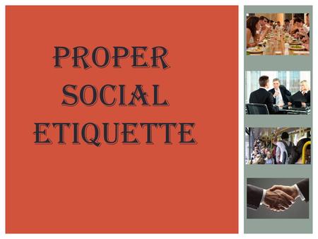 Proper social Etiquette. WHAT IS ETIQUETTE?  As a literal translation, etiquette simply means a collection of little reminders to help people understand.