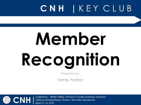 C N H | K E Y C L U B | Updated by: California-Nevada-Hawaii District | Key Club International April 11–13, 2014 Presented by: CNH Member Recognition Name,