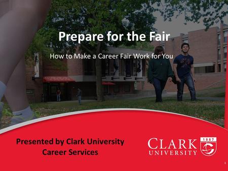 Prepare for the Fair How to Make a Career Fair Work for You 1 Presented by Clark University Career Services.