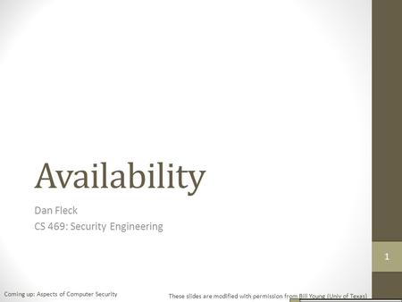 Availability Dan Fleck CS 469: Security Engineering These slides are modified with permission from Bill Young (Univ of Texas) Coming up: Aspects of Computer.